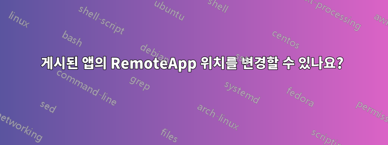 게시된 앱의 RemoteApp 위치를 변경할 수 있나요?