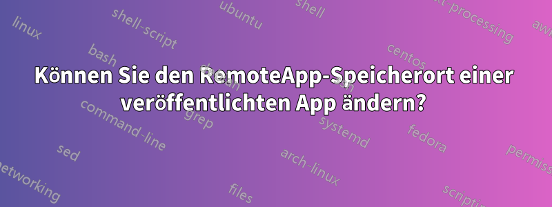 Können Sie den RemoteApp-Speicherort einer veröffentlichten App ändern?