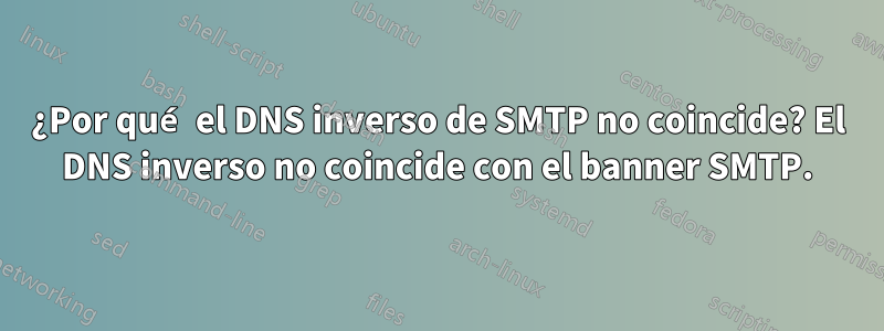 ¿Por qué el DNS inverso de SMTP no coincide? El DNS inverso no coincide con el banner SMTP.