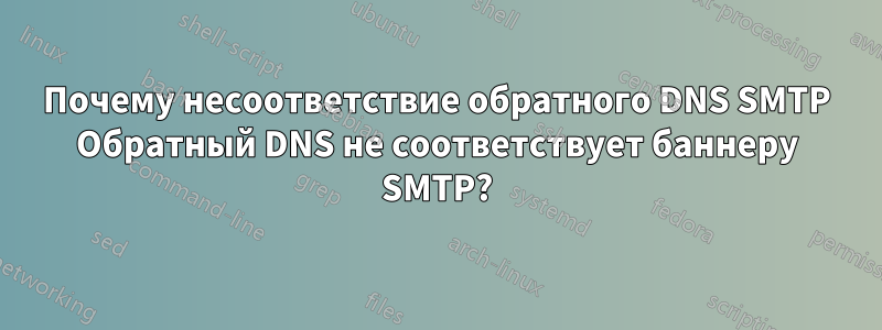 Почему несоответствие обратного DNS SMTP Обратный DNS не соответствует баннеру SMTP?