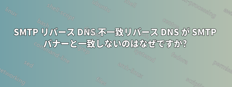 SMTP リバース DNS 不一致リバース DNS が SMTP バナーと一致しないのはなぜですか?