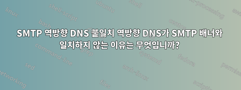 SMTP 역방향 DNS 불일치 역방향 DNS가 SMTP 배너와 일치하지 않는 이유는 무엇입니까?