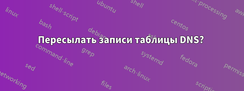 Пересылать записи таблицы DNS?