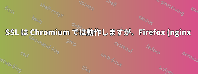 SSL は Chromium では動作しますが、Firefox (nginx) では動作しません。