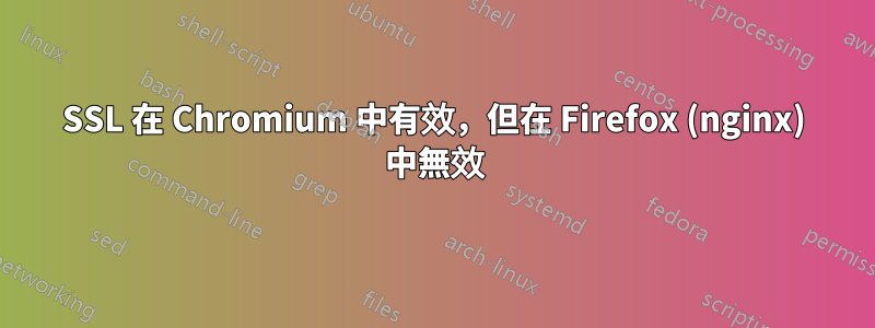 SSL 在 Chromium 中有效，但在 Firefox (nginx) 中無效