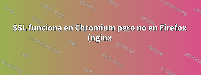 SSL funciona en Chromium pero no en Firefox (nginx)