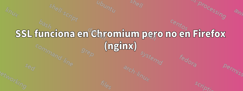 SSL funciona en Chromium pero no en Firefox (nginx)