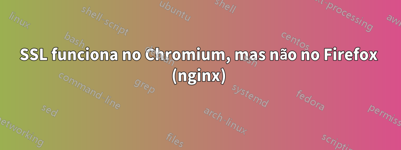 SSL funciona no Chromium, mas não no Firefox (nginx)