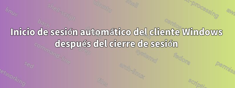 Inicio de sesión automático del cliente Windows después del cierre de sesión