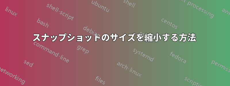 スナップショットのサイズを縮小する方法