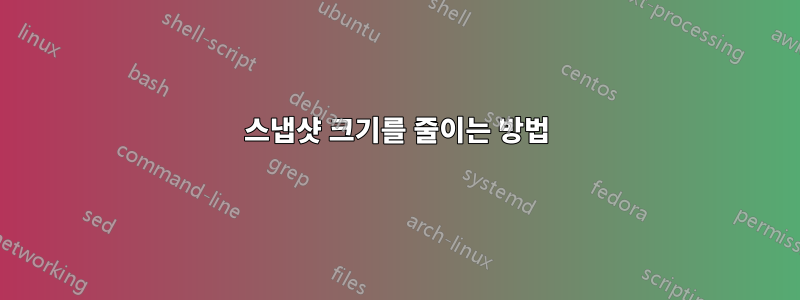 스냅샷 크기를 줄이는 방법