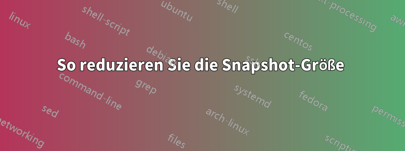 So reduzieren Sie die Snapshot-Größe