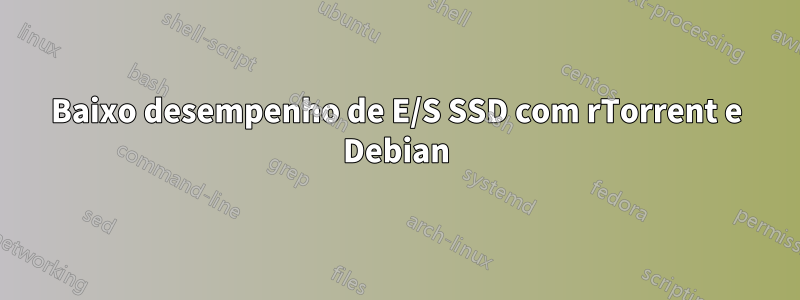 Baixo desempenho de E/S SSD com rTorrent e Debian