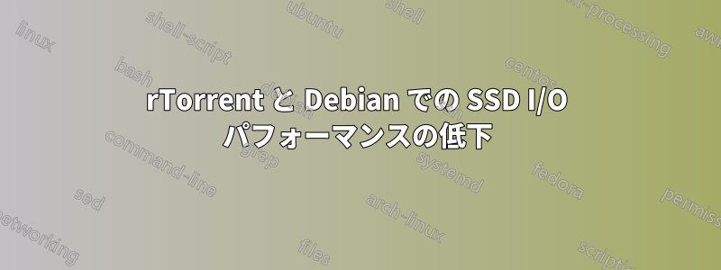 rTorrent と Debian での SSD I/O パフォーマンスの低下