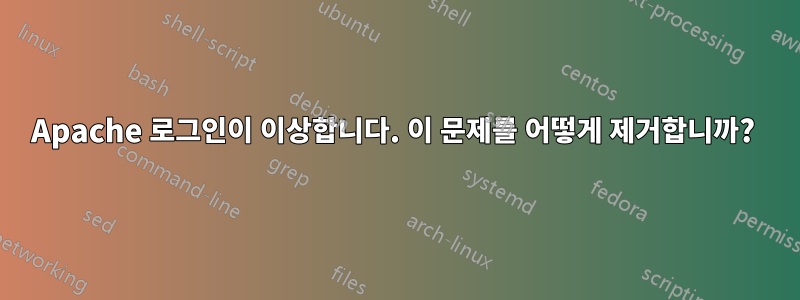 Apache 로그인이 이상합니다. 이 문제를 어떻게 제거합니까? 