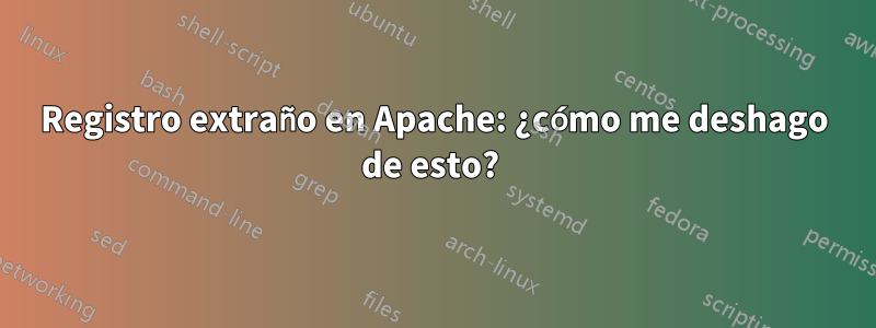 Registro extraño en Apache: ¿cómo me deshago de esto? 