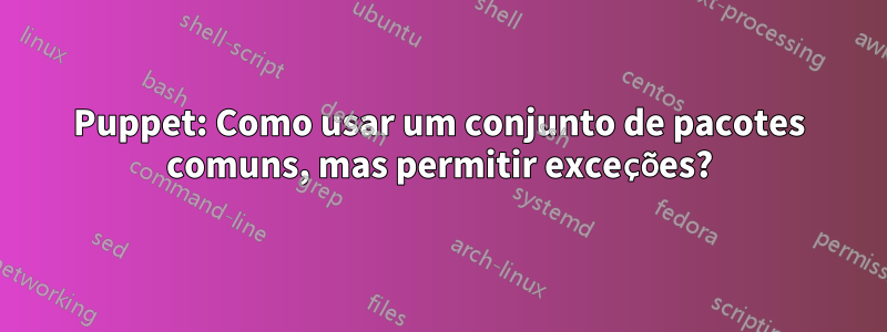 Puppet: Como usar um conjunto de pacotes comuns, mas permitir exceções?