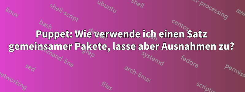 Puppet: Wie verwende ich einen Satz gemeinsamer Pakete, lasse aber Ausnahmen zu?