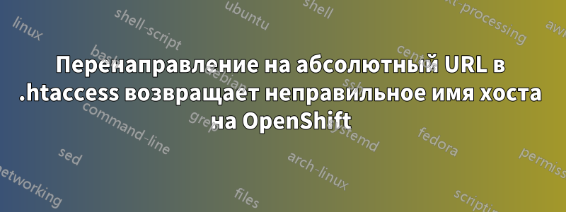 Перенаправление на абсолютный URL в .htaccess возвращает неправильное имя хоста на OpenShift