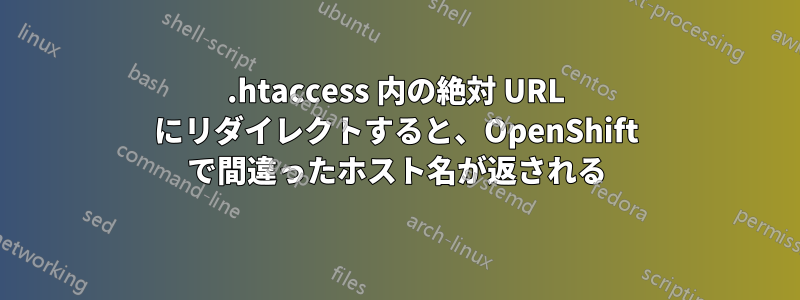 .htaccess 内の絶対 URL にリダイレクトすると、OpenShift で間違ったホスト名が返される