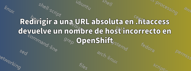 Redirigir a una URL absoluta en .htaccess devuelve un nombre de host incorrecto en OpenShift