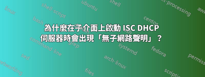 為什麼在子介面上啟動 ISC DHCP 伺服器時會出現「無子網路聲明」？