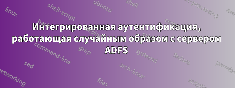 Интегрированная аутентификация, работающая случайным образом с сервером ADFS