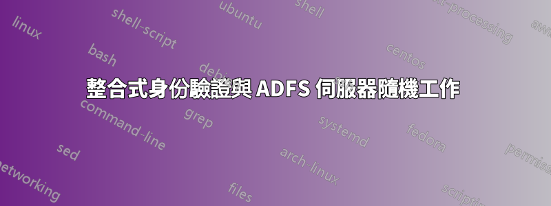 整合式身份驗證與 ADFS 伺服器隨機工作