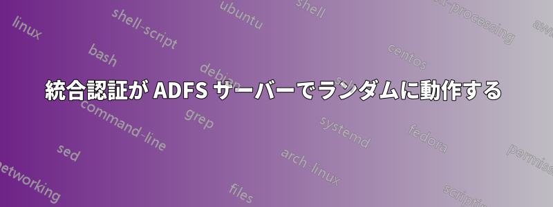 統合認証が ADFS サーバーでランダムに動作する