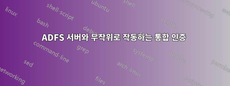 ADFS 서버와 무작위로 작동하는 통합 인증