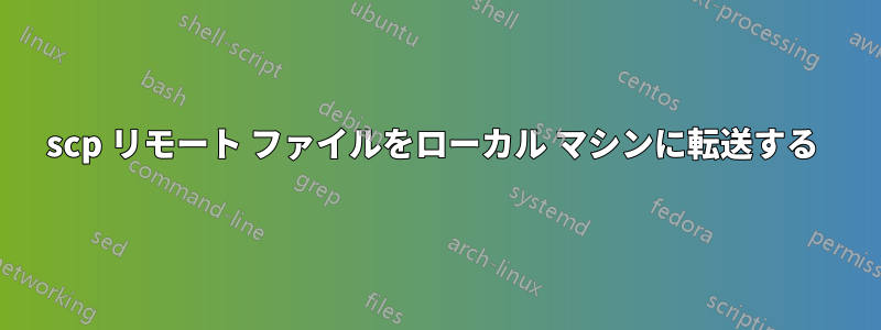 scp リモート ファイルをローカル マシンに転送する 