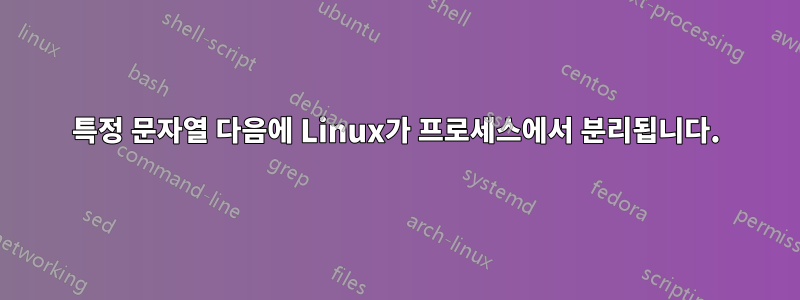 특정 문자열 다음에 Linux가 프로세스에서 분리됩니다.