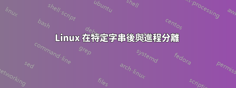 Linux 在特定字串後與進程分離