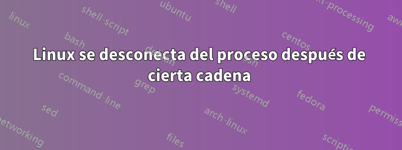 Linux se desconecta del proceso después de cierta cadena