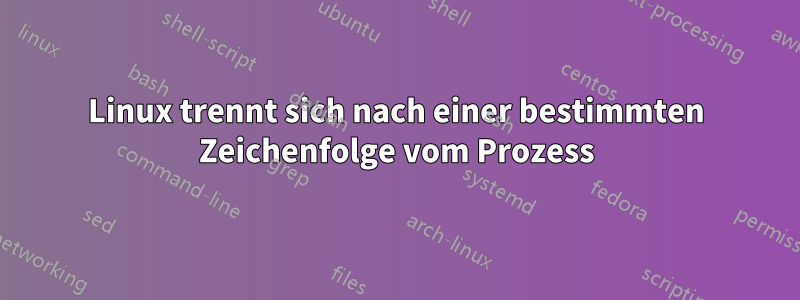 Linux trennt sich nach einer bestimmten Zeichenfolge vom Prozess