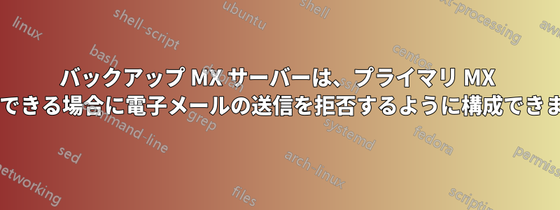 バックアップ MX サーバーは、プライマリ MX に接続できる場合に電子メールの送信を拒否するように構成できますか?