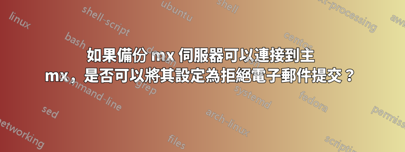 如果備份 mx 伺服器可以連接到主 mx，是否可以將其設定為拒絕電子郵件提交？