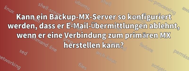 Kann ein Backup-MX-Server so konfiguriert werden, dass er E-Mail-Übermittlungen ablehnt, wenn er eine Verbindung zum primären MX herstellen kann?