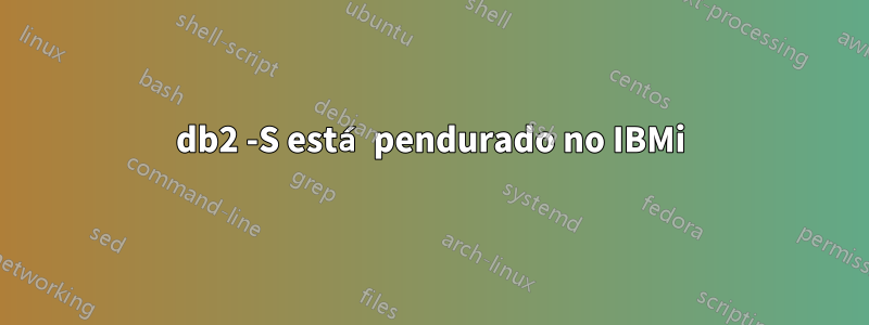 db2 -S está pendurado no IBMi