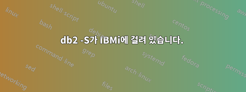 db2 -S가 IBMi에 걸려 있습니다.