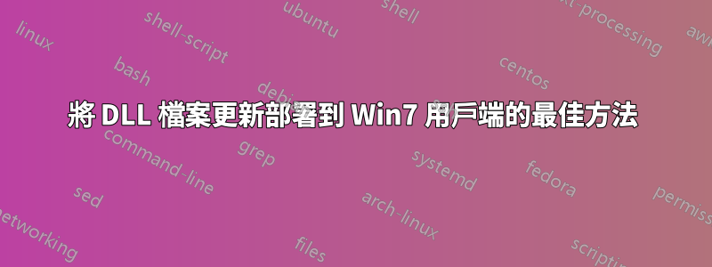 將 DLL 檔案更新部署到 Win7 用戶端的最佳方法