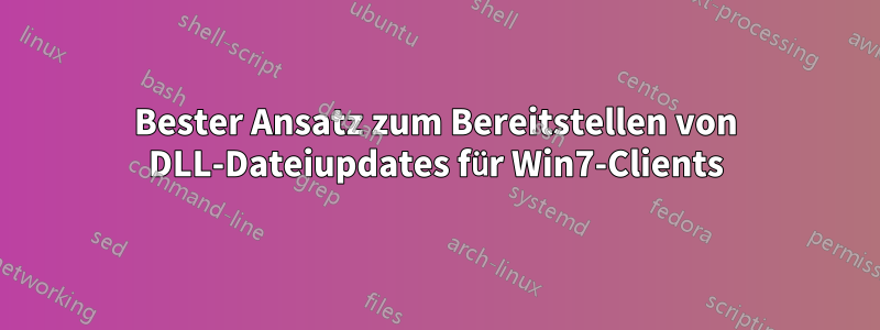 Bester Ansatz zum Bereitstellen von DLL-Dateiupdates für Win7-Clients