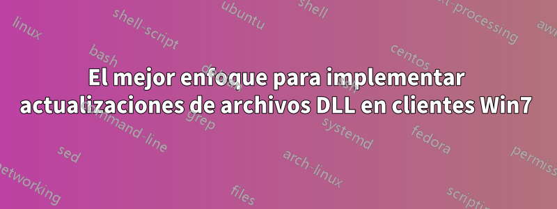 El mejor enfoque para implementar actualizaciones de archivos DLL en clientes Win7