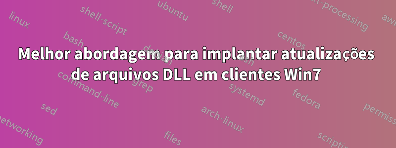 Melhor abordagem para implantar atualizações de arquivos DLL em clientes Win7