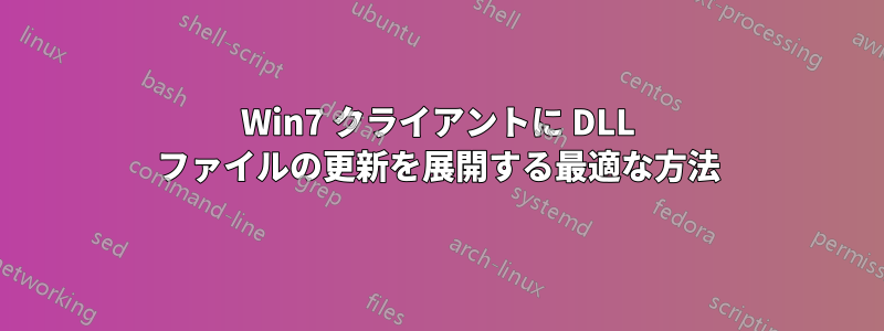 Win7 クライアントに DLL ファイルの更新を展開する最適な方法