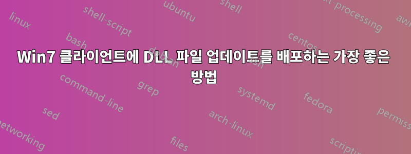 Win7 클라이언트에 DLL 파일 업데이트를 배포하는 가장 좋은 방법