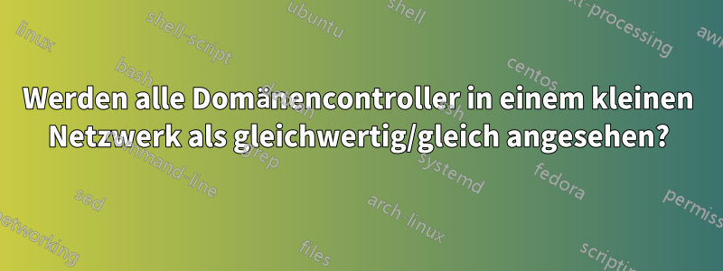 Werden alle Domänencontroller in einem kleinen Netzwerk als gleichwertig/gleich angesehen?