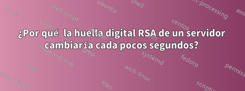 ¿Por qué la huella digital RSA de un servidor cambiaría cada pocos segundos?