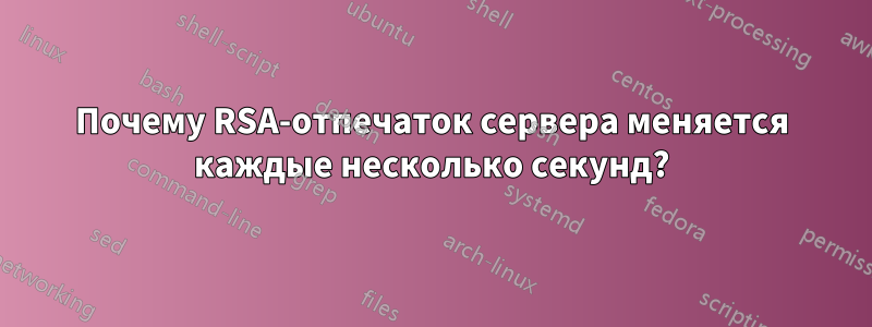 Почему RSA-отпечаток сервера меняется каждые несколько секунд?