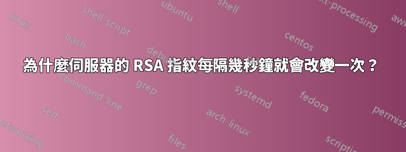 為什麼伺服器的 RSA 指紋每隔幾秒鐘就會改變一次？